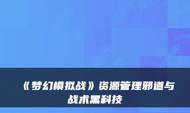 《梦幻模拟战》资源管理邪道与战术黑科技