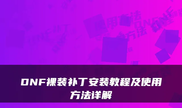 DNF裸装补丁安装教程及使用方法详解