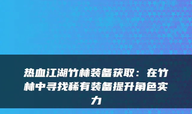 热血江湖竹林装备获取:在竹林中寻找稀有装备提升角色实力