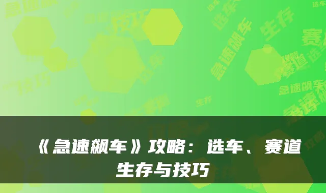 《急速飙车》攻略:选车、赛道生存与技巧