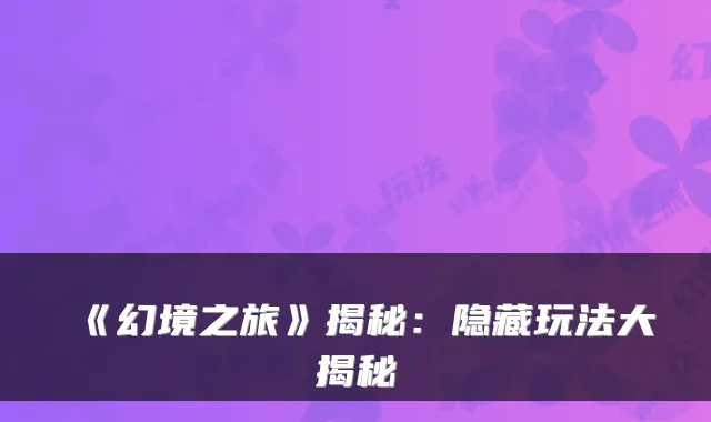《幻境之旅》揭秘：隐藏玩法大揭秘