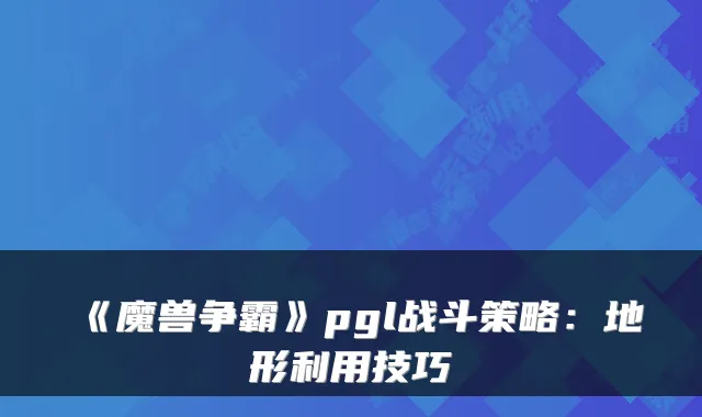 《魔兽争霸》pgl战斗策略：地形利用技巧