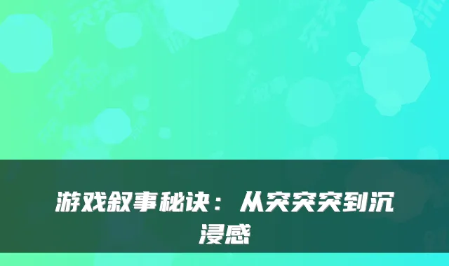 游戏叙事秘诀：从突突突到沉浸感