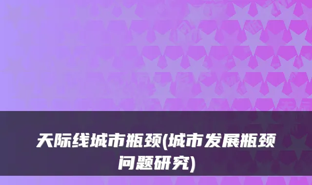 天际线城市瓶颈(城市发展瓶颈问题研究)
