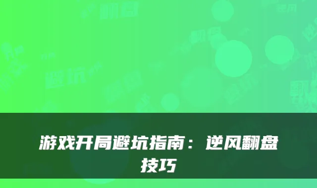 游戏开局避坑指南：逆风翻盘技巧