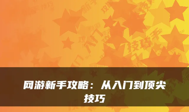 网游新手攻略:从入门到顶尖技巧