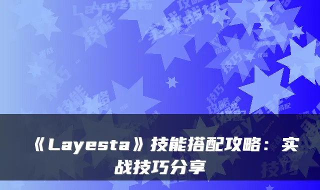 《Layesta》技能搭配攻略：实战技巧分享