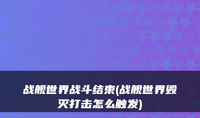 战舰世界战斗结束(战舰世界毁灭打击怎么触发)