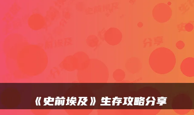 《史前埃及》生存攻略分享