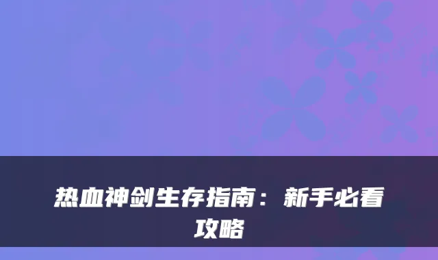 热血神剑生存指南：新手必看攻略