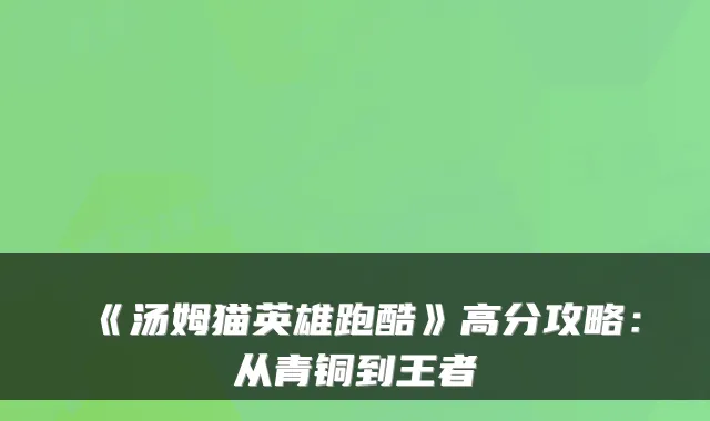 《汤姆猫英雄跑酷》高分攻略：从青铜到王者