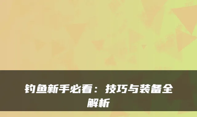 钓鱼新手必看：技巧与装备全解析
