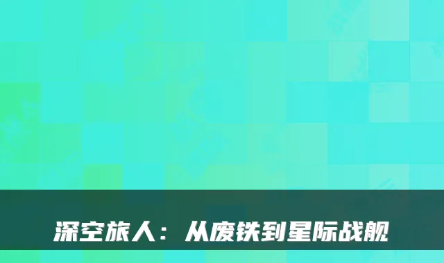 深空旅人：从废铁到星际战舰