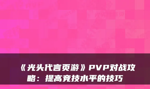 《光头代言页游》PVP对战攻略：提高竞技水平的技巧