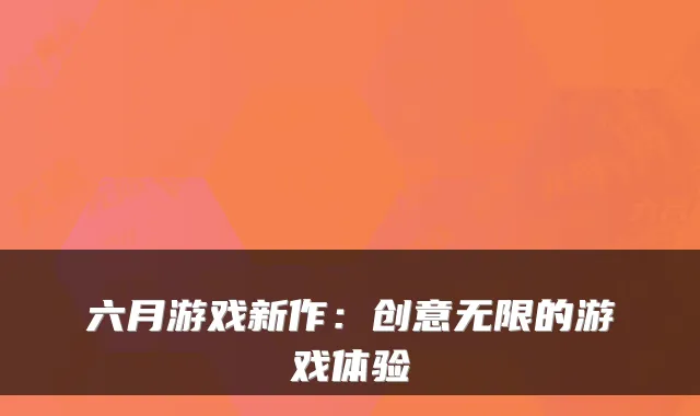 六月游戏新作:创意无限的游戏体验