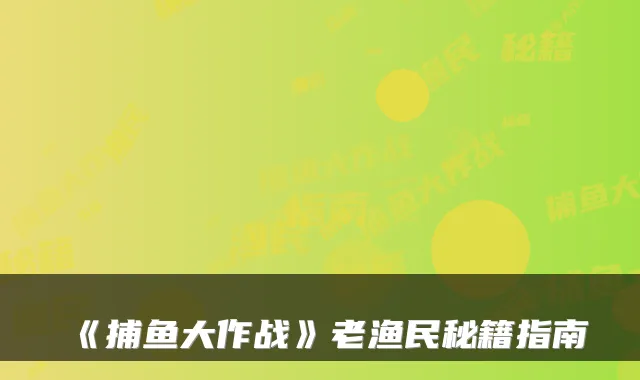 《捕鱼大作战》老渔民秘籍指南