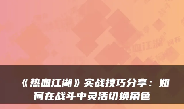 《热血江湖》实战技巧分享：如何在战斗中灵活切换角色