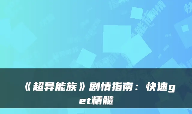 《超异能族》剧情指南：快速get精髓