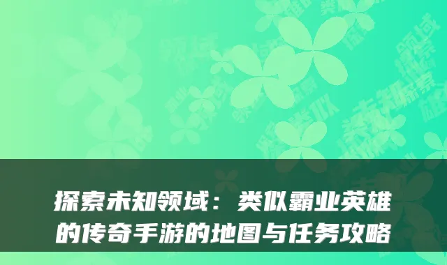 探索未知领域：类似霸业英雄的传奇手游的地图与任务攻略