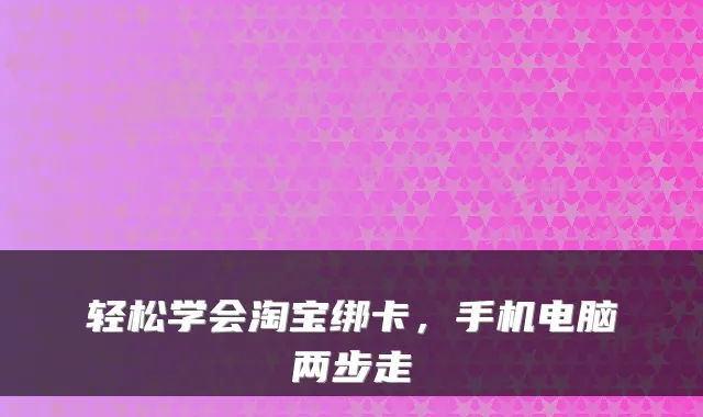 轻松学会淘宝绑卡，手机电脑两步走