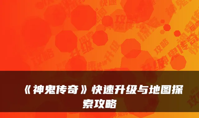 《神鬼传奇》快速升级与地图探索攻略
