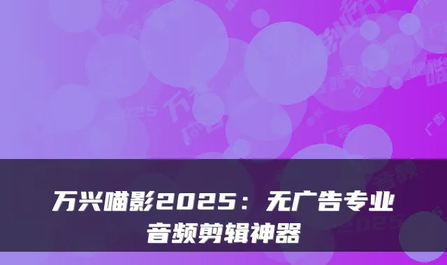 万兴喵影2025:无广告专业音频剪辑神器
