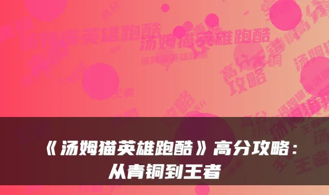 《汤姆猫英雄跑酷》高分攻略：从青铜到王者