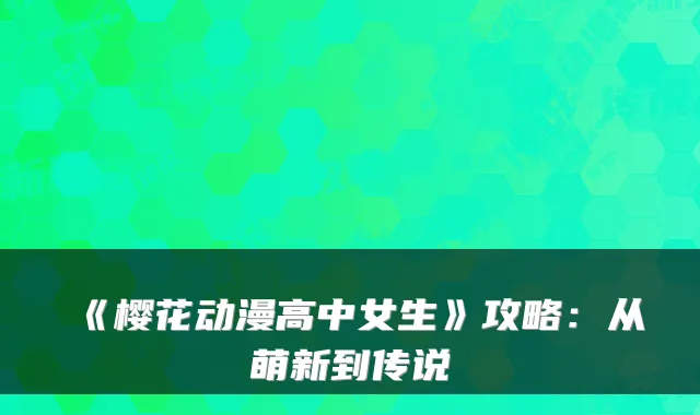 《樱花动漫高中女生》攻略：从萌新到传说