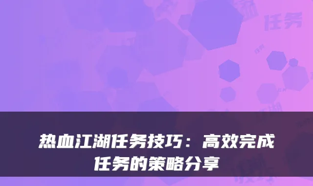 热血江湖任务技巧：高效完成任务的策略分享