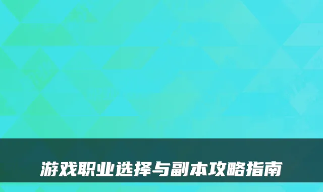 游戏职业选择与副本攻略指南