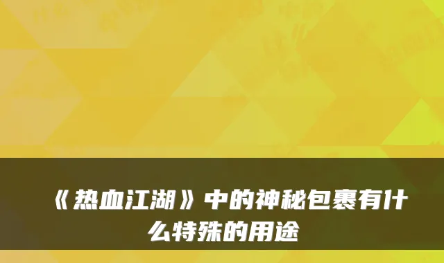 《热血江湖》中的神秘包裹有什么特殊的用途