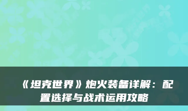 《坦克世界》炮火装备详解：配置选择与战术运用攻略