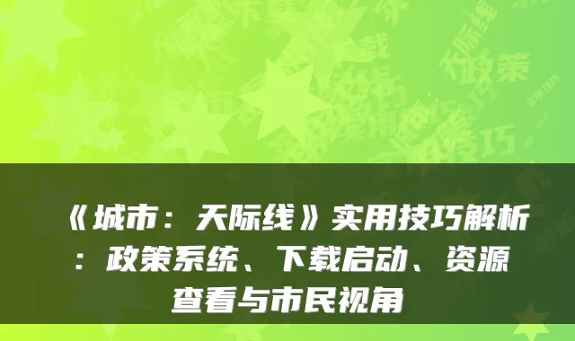 《城市：天际线》实用技巧解析：政策系统、下载启动、资源查看与市民视角