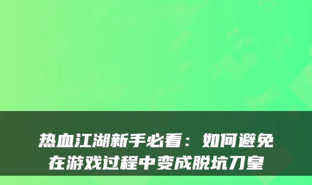热血江湖新手必看：如何避免在游戏过程中变成脱坑刀皇