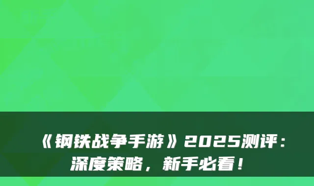 《钢铁战争手游》2025测评：深度策略，新手必看！