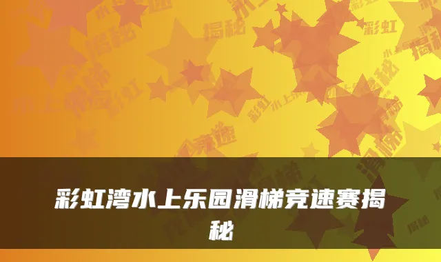 彩虹湾水上乐园滑梯竞速赛揭秘