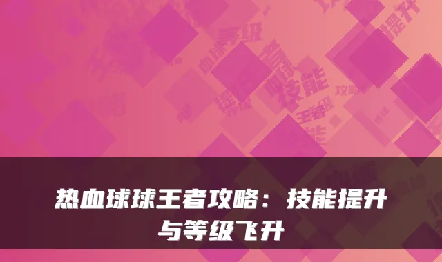 热血球球王者攻略：技能提升与等级飞升