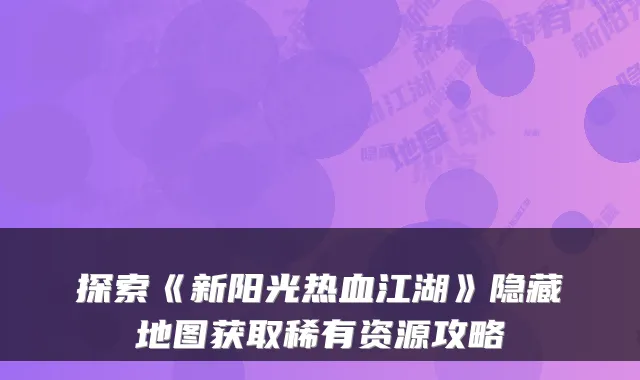 探索《新阳光热血江湖》隐藏地图获取稀有资源攻略