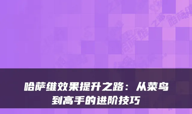 哈萨维效果提升之路:从菜鸟到高手的进阶技巧