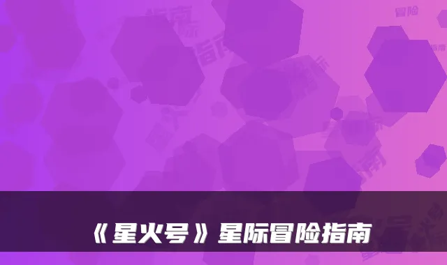 《星火号》星际冒险指南