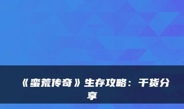《蛮荒传奇》生存攻略：干货分享