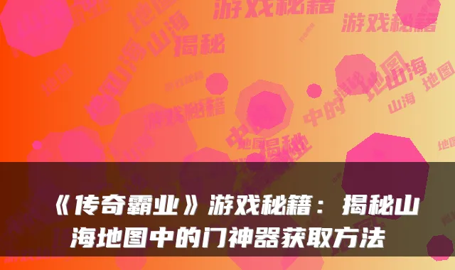 《传奇霸业》游戏秘籍：揭秘山海地图中的门神器获取方法