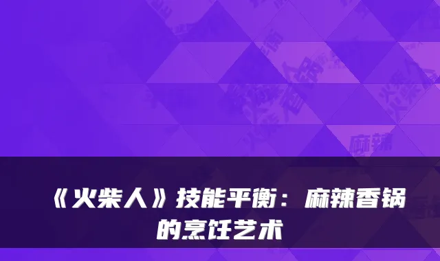 《火柴人》技能平衡:麻辣香锅的烹饪艺术