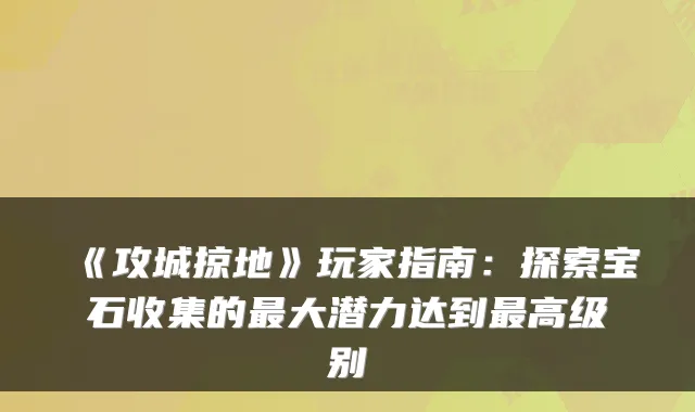 《攻城掠地》玩家指南：探索宝石收集的最大潜力达到最高级别