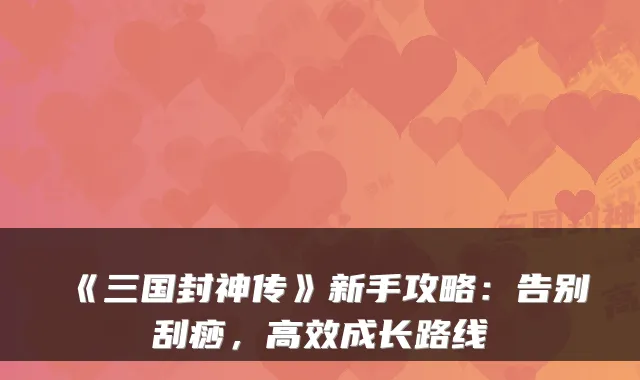 《三国封神传》新手攻略：告别刮痧，高效成长路线