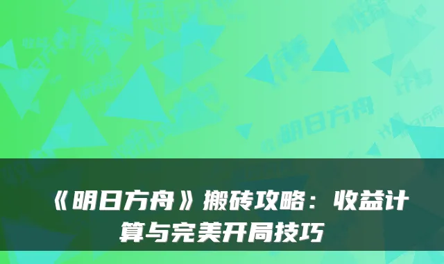 《明日方舟》搬砖攻略：收益计算与开局技巧