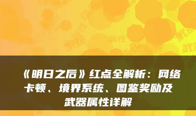 《明日之后》红点全解析：网络卡顿、境界系统、图鉴奖励及武器属性详解