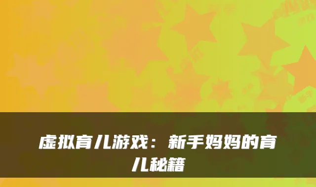 虚拟育儿游戏:新手妈妈的育儿秘籍
