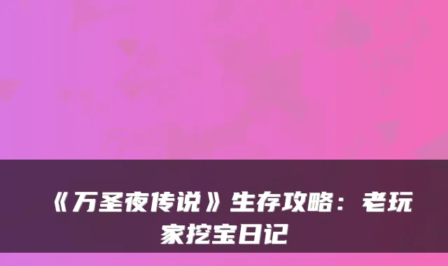 《万圣夜传说》生存攻略：老玩家挖宝日记