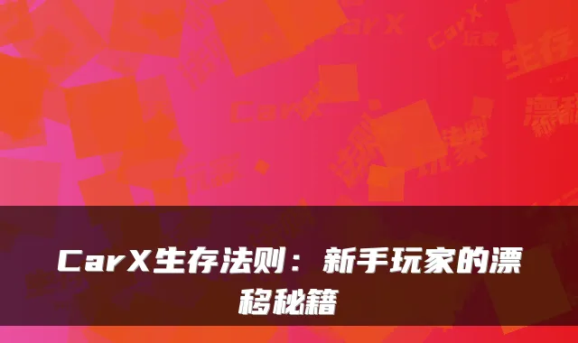 CarX生存法则:新手玩家的漂移秘籍